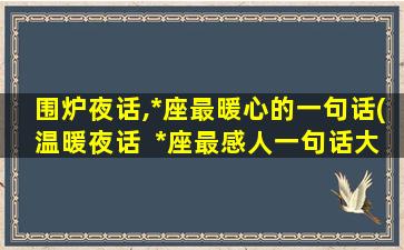 围炉夜话,*座最暖心的一句话(温暖夜话  *座最感人一句话大揭秘)